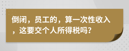 倒闭，员工的，算一次性收入，这要交个人所得税吗？