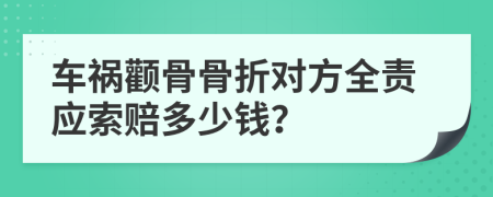 车祸颧骨骨折对方全责应索赔多少钱？