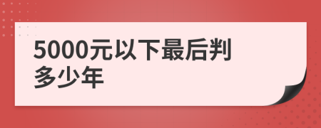 5000元以下最后判多少年