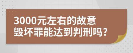 3000元左右的故意毁坏罪能达到判刑吗?