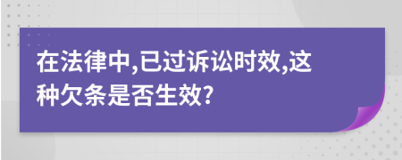 在法律中,已过诉讼时效,这种欠条是否生效?