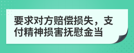 要求对方赔偿损失，支付精神损害抚慰金当