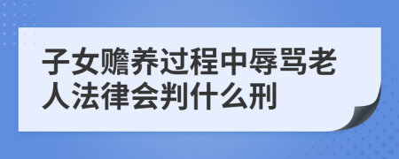 子女赡养过程中辱骂老人法律会判什么刑