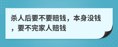 杀人后要不要赔钱，本身没钱，要不完家人赔钱