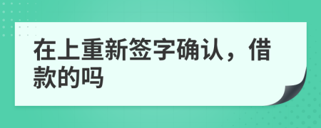 在上重新签字确认，借款的吗