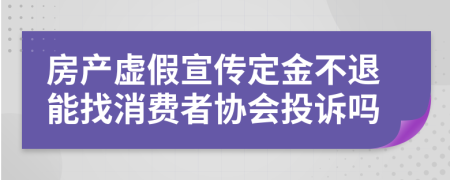 房产虚假宣传定金不退能找消费者协会投诉吗