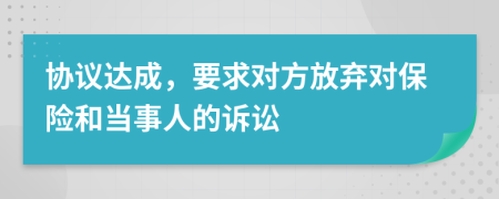 协议达成，要求对方放弃对保险和当事人的诉讼