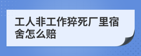 工人非工作猝死厂里宿舍怎么赔