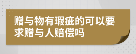 赠与物有瑕疵的可以要求赠与人赔偿吗