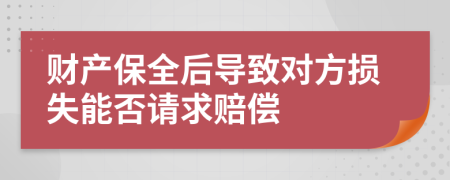 财产保全后导致对方损失能否请求赔偿