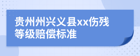 贵州州兴义县xx伤残等级赔偿标准