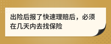 出险后报了快速理赔后，必须在几天内去找保险