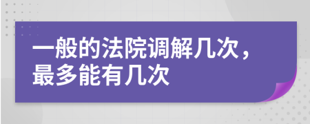 一般的法院调解几次，最多能有几次