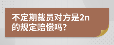 不定期裁员对方是2n的规定赔偿吗？