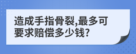 造成手指骨裂,最多可要求赔偿多少钱?