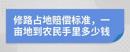 修路占地赔偿标准，一亩地到农民手里多少钱