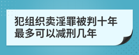 犯组织卖淫罪被判十年最多可以减刑几年