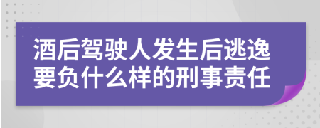 酒后驾驶人发生后逃逸要负什么样的刑事责任