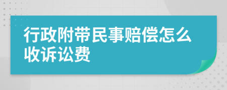 行政附带民事赔偿怎么收诉讼费