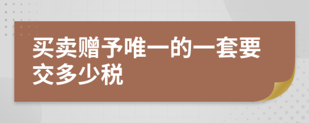 买卖赠予唯一的一套要交多少税