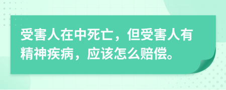 受害人在中死亡，但受害人有精神疾病，应该怎么赔偿。