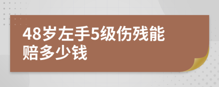 48岁左手5级伤残能赔多少钱