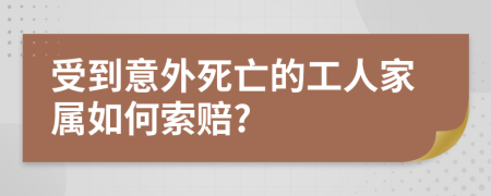 受到意外死亡的工人家属如何索赔?