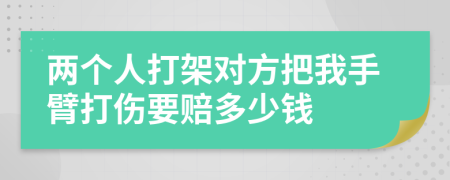 两个人打架对方把我手臂打伤要赔多少钱