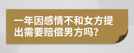 一年因感情不和女方提出需要赔偿男方吗？