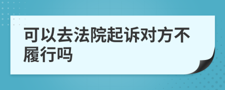 可以去法院起诉对方不履行吗