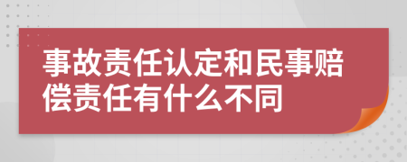 事故责任认定和民事赔偿责任有什么不同