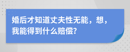 婚后才知道丈夫性无能，想，我能得到什么赔偿？