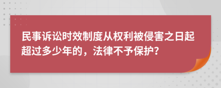 民事诉讼时效制度从权利被侵害之日起超过多少年的，法律不予保护？