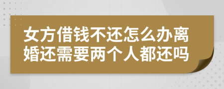 女方借钱不还怎么办离婚还需要两个人都还吗