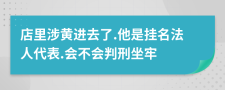 店里涉黄进去了.他是挂名法人代表.会不会判刑坐牢