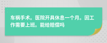 车祸手术。医院开具休息一个月。因工作需要上班。能给赔偿吗