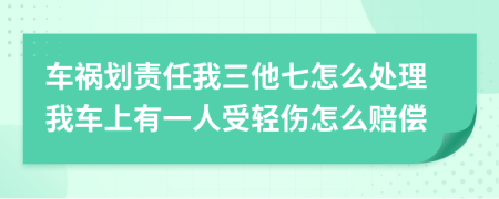 车祸划责任我三他七怎么处理我车上有一人受轻伤怎么赔偿