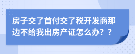 房子交了首付交了税开发商那边不给我出房产证怎么办？？