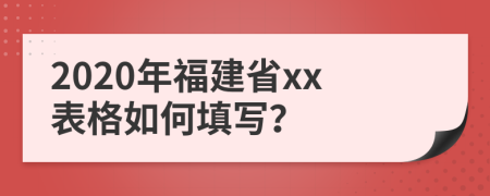 2020年福建省xx表格如何填写？