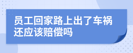 员工回家路上出了车祸还应该赔偿吗