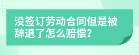 没签订劳动合同但是被辞退了怎么赔偿？
