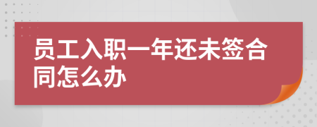 员工入职一年还未签合同怎么办