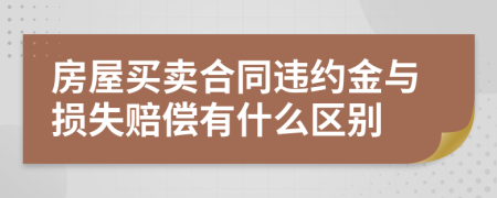 房屋买卖合同违约金与损失赔偿有什么区别