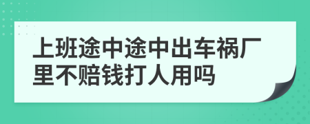 上班途中途中出车祸厂里不赔钱打人用吗