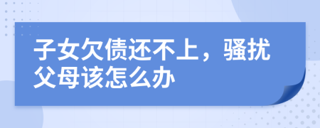 子女欠债还不上，骚扰父母该怎么办