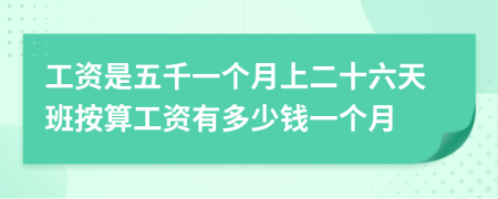 工资是五千一个月上二十六天班按算工资有多少钱一个月