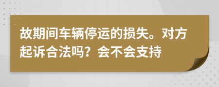 故期间车辆停运的损失。对方起诉合法吗？会不会支持