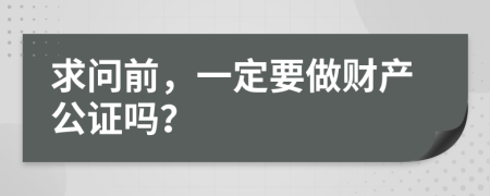 求问前，一定要做财产公证吗？