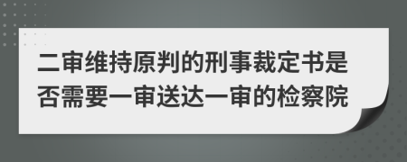 二审维持原判的刑事裁定书是否需要一审送达一审的检察院