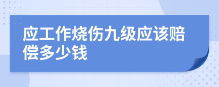 应工作烧伤九级应该赔偿多少钱